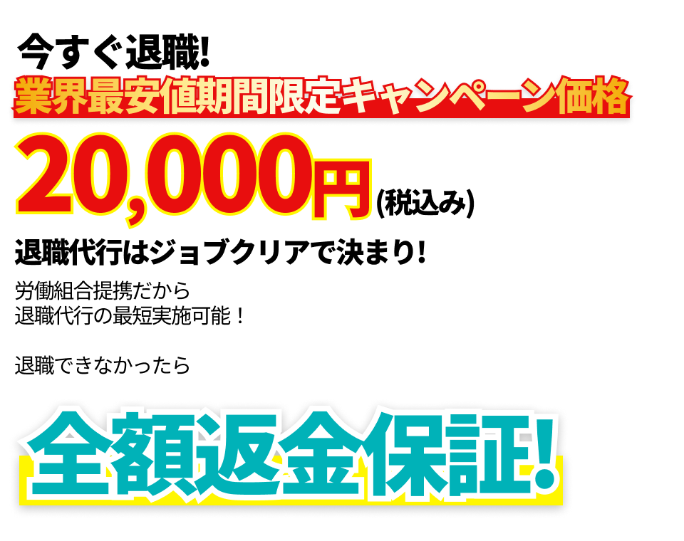 今すぐ退職！業界最安値期間限定キャンペーン価格20,000円(税込み)退職代行はジョブクリアで決まり！労働組合提携だから退職代行の最短実施可能！退職できなかったら全額返金保証！